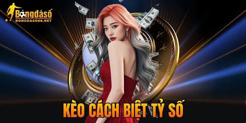 Kèo Cách Biệt Tỷ Số – Cách Chơi Hiệu Quả, Thắng Đậm 2026